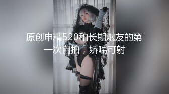 原创申精520和长期炮友的第一次自拍，娇喘可射