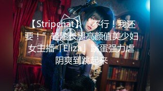 【Stripchat】“不行！我还要！”轻熟长腿高颜值美少妇女主播「Eliza」跳蛋强力虐阴爽到跳起来