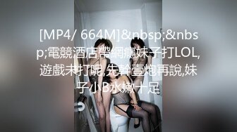 [MP4/ 664M]&nbsp;&nbsp;電競酒店帶網癮妹子打LOL,遊戲未打呢,先幹壹炮再說,妹子小B水嫩十足