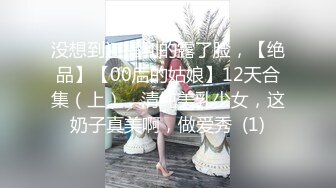 没想到还福利的露了脸，【绝品】【00后的姑娘】12天合集（上），清纯美乳少女，这奶子真美啊，做爱秀  (1)