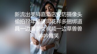 新流出美驿嘉酒店安防摄像头偷拍??年轻男同花样多捆绑道具一边看美女视频一边草兽兽呻吟搞笑