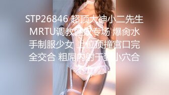 STP26846 超顶大神小二先生MRTU调教性奴专场 爆肏水手制服少女 上位顶撞宫口完全交合 粗屌内射干到小穴合不上