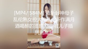 [MP4/ 584M] 最新封神母子乱伦熟女控大神乱伦新作满月酒喝醉的贤惠妈妈 被儿子插屄到高潮