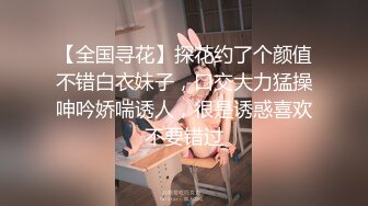 【全国寻花】探花约了个颜值不错白衣妹子，口交大力猛操呻吟娇喘诱人，很是诱惑喜欢不要错过