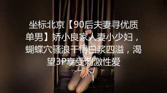 坐标北京【90后夫妻寻优质单男】娇小良家人妻小少妇，蝴蝶穴骚浪干得白浆四溢，渴望3P享受刺激性爱