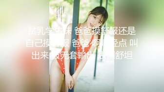 贫乳学生妹 爸爸摸舒服还是自己摸舒服 爸爸 啊啊轻点 叫出来 被无套输出 表情舒坦