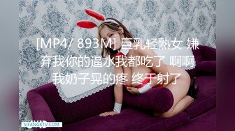 [MP4/ 893M] 巨乳轻熟女 嫌弃我你的逼水我都吃了 啊啊我奶子晃的疼 终于射了