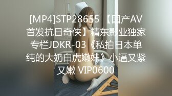 [MP4]STP28655 【国产AV首发抗日奇侠】精东影业独家专栏JDKR-03《私拍日本单纯的大奶白虎嫩妹》小逼又紧又嫩 VIP0600