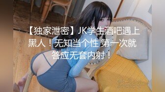 【独家泄密】JK学生酒吧遇上黑人！无知当个性 第一次就答应无套内射！