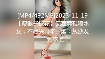 [MP4/492MB]2023-11-19【瘦猴子探花】无套卖鞋喷水女，不尽兴再来一炮，从沙发干到床上