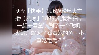 ★☆【快手】126W粉丝大主播【夙愿】388元礼物私拍，一起来看鱼，刷了一个飞机 火箭。就为了看看她的鱼，小鱼吃毛毛？