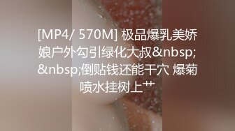 [MP4/ 570M] 极品爆乳美娇娘户外勾引绿化大叔&nbsp;&nbsp;倒贴钱还能干穴 爆菊喷水挂树上艹