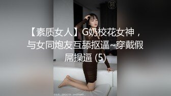 【素质女人】G奶校花女神，与女同炮友互舔抠逼~穿戴假屌操逼 (5)