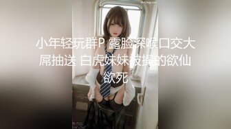 小年轻玩群P 露脸深喉口交大屌抽送 白虎妹妹被操的欲仙欲死