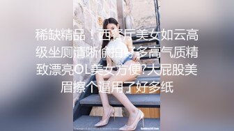 稀缺精品！西餐厅美女如云高级坐厕清晰偸拍好多高气质精致漂亮OL美女方便?大屁股美眉擦个逼用了好多纸