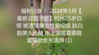 ⚡福利分享⚡⚡2024年3月【最新云盘泄密】杭州25岁白领 被渣男曝出性爱视频 肤白貌美大长腿 床上淫荡需要跳蛋辅助含生活照 (1)