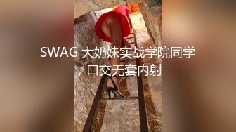 SWAG 大奶妹实战学院同学，口交无套内射