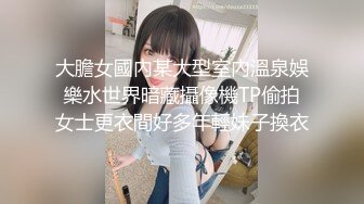 大膽女國內某大型室內溫泉娛樂水世界暗藏攝像機TP偷拍女士更衣間好多年輕妹子換衣