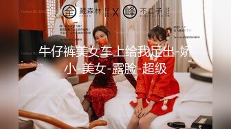 牛仔裤美女车上给我足出-娇小-美女-露脸-超级