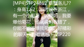 [MP4]STP24812 草莓洛儿??：身高1.62，那时候在浙江，有一个小哥哥，叫我妈，我要爆他菊花，他就说妈我错了，你能不能不爆我菊花。好精彩的聊天，自慰诱惑！ VIP2209