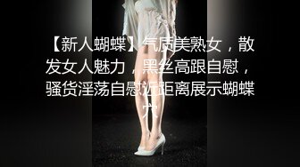 【新人蝴蝶】气质美熟女，散发女人魅力，黑丝高跟自慰，骚货淫荡自慰近距离展示蝴蝶穴