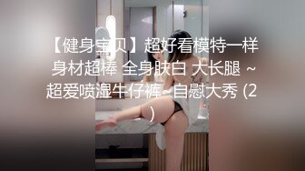 【健身宝贝】超好看模特一样 身材超棒 全身肤白 大长腿 ~超爱喷湿牛仔裤~自慰大秀 (2)