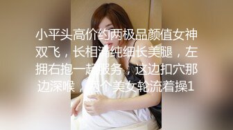 小平头高价约两极品颜值女神双飞，长相清纯细长美腿，左拥右抱一起服务，这边扣穴那边深喉，两个美女轮流着操1