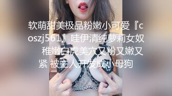 软萌甜美极品粉嫩小可爱『coszj561』哇伊清纯萝莉女奴❤️稚嫩白虎美穴又粉又嫩又紧 被主人开发成小母狗