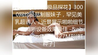 [2DF2]【夜色极品探花】3000网约极品制服妹子，罕见美乳超诱人，近景展示啪啪细节，高清晰设备效果极佳 -&nbsp;&nbsp;[MP4/127MB][BT种子]