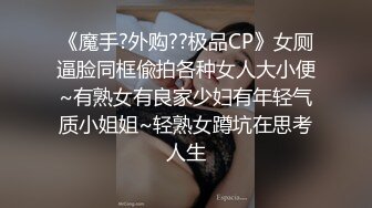 《魔手?外购??极品CP》女厕逼脸同框偸拍各种女人大小便~有熟女有良家少妇有年轻气质小姐姐~轻熟女蹲坑在思考人生