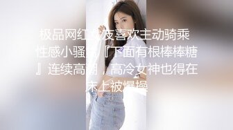 极品网红女友喜欢主动骑乘 性感小骚货『下面有根棒棒糖』连续高潮，高冷女神也得在床上被爆操