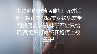 主题酒店炮椅房偷拍-听对话是学舞蹈的气质美女被男友带到酒店要啪啪,妹子不让只给口,死缠烂打最终在炮椅上被狂干!