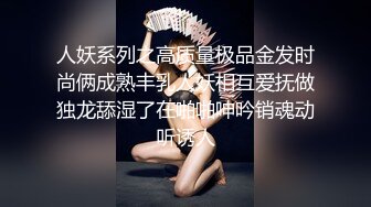 人妖系列之高质量极品金发时尚俩成熟丰乳人妖相互爱抚做独龙舔湿了在啪啪呻吟销魂动听诱人