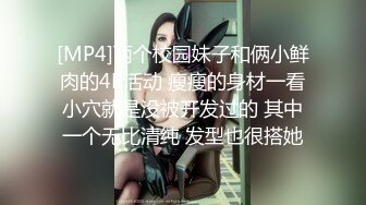 [MP4]两个校园妹子和俩小鲜肉的4P活动 瘦瘦的身材一看小穴就是没被开发过的 其中一个无比清纯 发型也很搭她