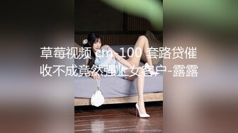 草莓视频 cm-100 套路贷催收不成竟然强上女客户-露露