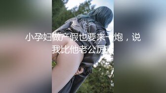 小孕妇做产假也要来一炮，说我比他老公厉害