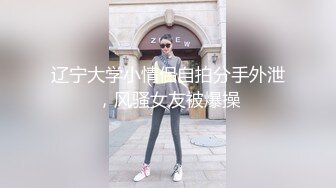 辽宁大学小情侣自拍分手外泄，风骚女友被爆操