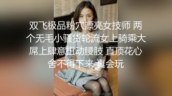 双飞极品粉穴漂亮女技师 两个无毛小骚货轮流女上骑乘大屌上肆意扭动腰肢 直顶花心舍不得下来 真会玩