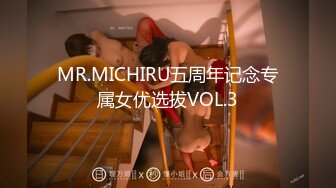 MR.MICHIRU五周年记念专属女优选拔VOL.3