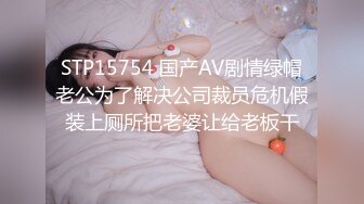 STP15754 国产AV剧情绿帽老公为了解决公司裁员危机假装上厕所把老婆让给老板干