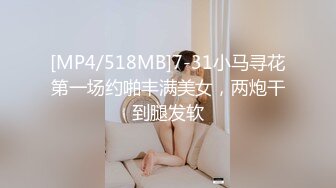 [MP4/518MB]7-31小马寻花第一场约啪丰满美女，两炮干到腿发软