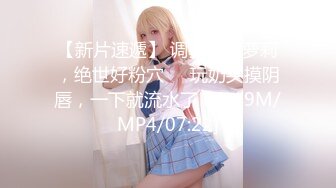 【新片速遞】 调教母狗萝莉，绝世好粉穴❤️玩奶头摸阴唇，一下就流水了！[119M/MP4/07:22]