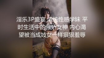 淫乐3P盛宴 清纯性感学妹 平时生活中的傲娇女神 内心渴望被当成妓女一样狠狠羞辱