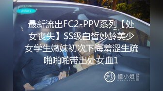 最新流出FC2-PPV系列【处女丧失】SS级白皙妙龄美少女学生嫩妹初次下海羞涩生疏啪啪啪带出处女血1