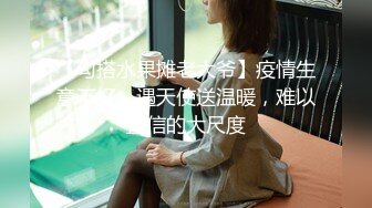 【勾搭水果摊老大爷】疫情生意不好，遇天使送温暖，难以置信的大尺度