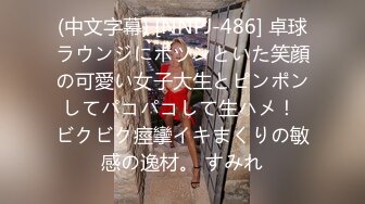 (中文字幕) [NNPJ-486] 卓球ラウンジにポツンといた笑顔の可愛い女子大生とピンポンしてパコパコして生ハメ！ ビクビク痙攣イキまくりの敏感の逸材。 すみれ