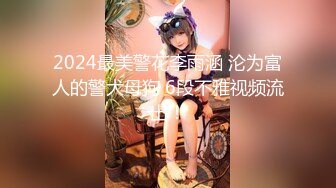 2024最美警花李雨涵 沦为富人的警犬母狗 6段不雅视频流出！