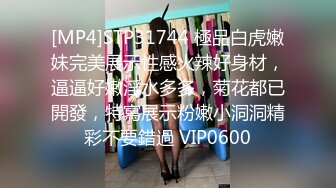 [MP4]STP31744 極品白虎嫩妹完美展示性感火辣好身材，逼逼好嫩淫水多多，菊花都已開發，特寫展示粉嫩小洞洞精彩不要錯過 VIP0600