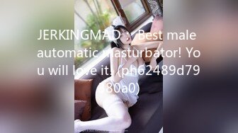 JERKINGMAD： Best male automatic masturbator! You will love it! (ph62489d79380a0)