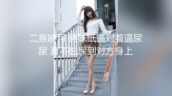 二泉映月 俩妹纸逼对着逼尿尿 真不怕尿到对方身上